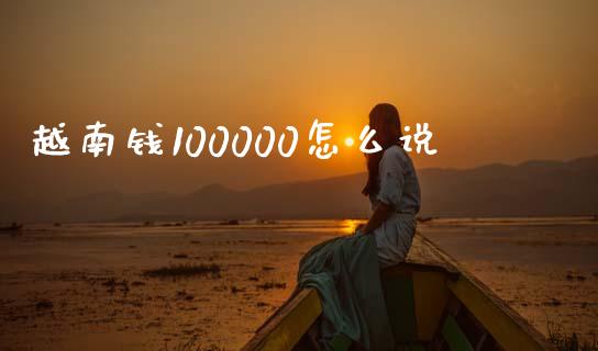 越南钱100000怎么说_https://m.lcjysmgs.com_股权投资_第1张