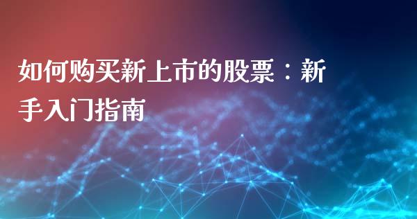 如何购买新上市的股票：新手入门指南_https://m.lcjysmgs.com_基金管理_第1张