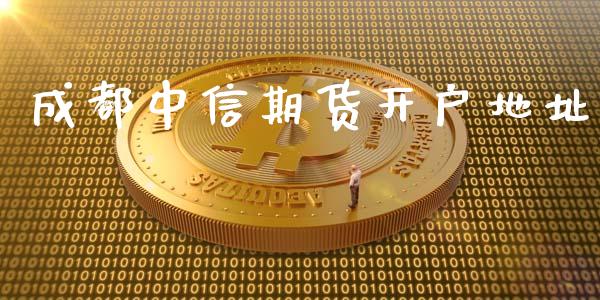 成都中信期货开户地址_https://m.lcjysmgs.com_股票交易_第1张