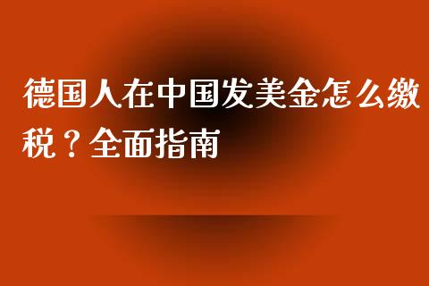 德国人在中国发美金怎么缴税？全面指南_https://m.lcjysmgs.com_基金管理_第1张