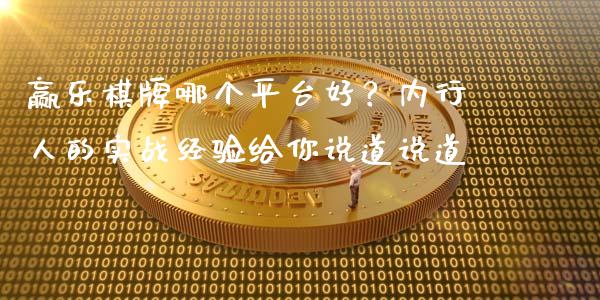 赢乐棋牌哪个平台好？内行人的实战经验给你说道说道_https://m.lcjysmgs.com_股权投资_第1张