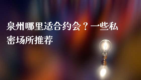泉州哪里适合约会?一些私密场所推荐_股票交易_第1张_股权投资_基金管理_股票交易_金融服务 泉州哪里适合约会?一些私密场所推荐_https://m.lcjysmgs.com_股票交易_第1张