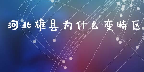 河北雄县为什么变特区_https://m.lcjysmgs.com_基金管理_第1张