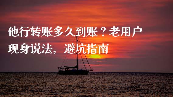 他行转账多久到账？老用户现身说法，避坑指南_https://m.lcjysmgs.com_股票交易_第1张