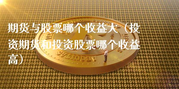 期货与股票哪个收益大（投资期货和投资股票哪个收益高）_https://m.lcjysmgs.com_基金管理_第1张