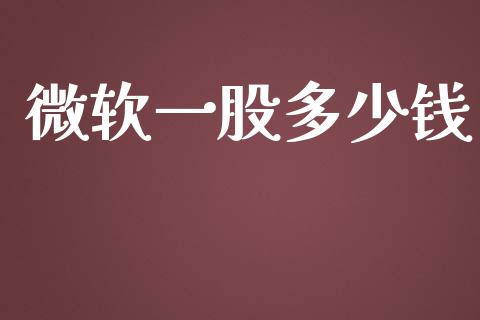 微软一股多少钱_https://m.lcjysmgs.com_股票交易_第1张