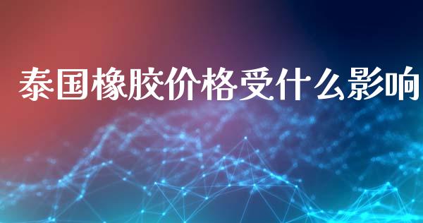泰国橡胶价格受什么影响_https://m.lcjysmgs.com_金融服务_第1张