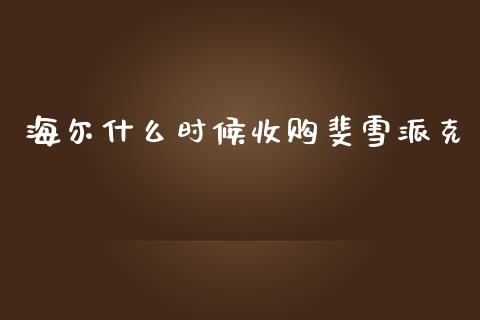 海尔什么时候收购斐雪派克_https://m.lcjysmgs.com_股票交易_第1张
