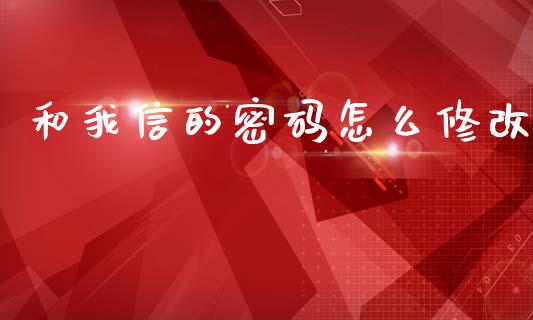 和我信的密码怎么修改_https://m.lcjysmgs.com_股权投资_第1张