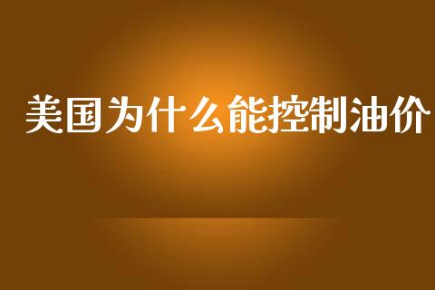 美国为什么能控制油价_https://m.lcjysmgs.com_股票交易_第1张