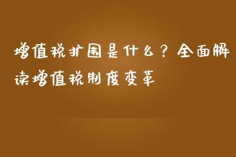 增值税扩围是什么？全面解读增值税制度变革_https://m.lcjysmgs.com_股票交易_第1张