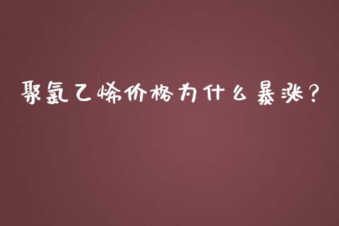 聚氯乙烯价格为什么暴涨？_https://m.lcjysmgs.com_基金管理_第1张