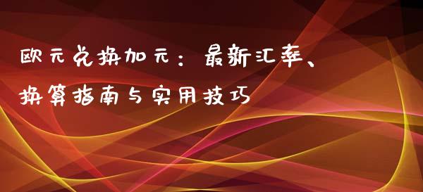 欧元兑换加元:最新汇率、换算指南与实用技巧_股票交易_第1张_股权投资_基金管理_股票交易_金融服务 欧元兑换加元:最新汇率、换算指南与实用技巧_https://m.lcjysmgs.com_股票交易_第1张