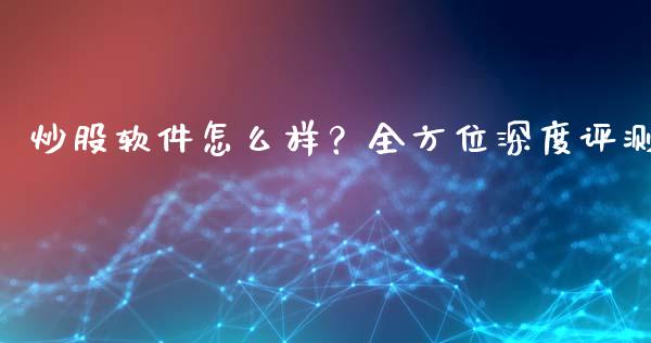 炒股软件怎么样？全方位深度评测_https://m.lcjysmgs.com_金融服务_第1张