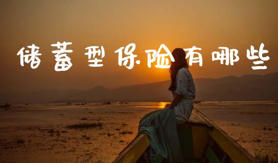 储蓄型保险有哪些_https://m.lcjysmgs.com_金融服务_第1张