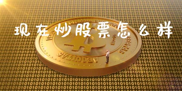 现在炒股票怎么样_https://m.lcjysmgs.com_基金管理_第1张