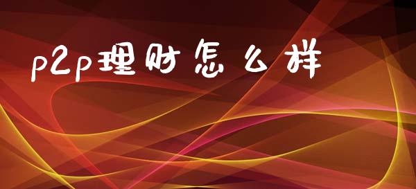 p2p理财怎么样_https://m.lcjysmgs.com_金融服务_第1张