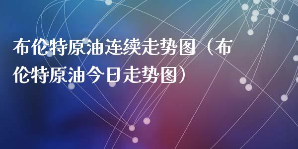 布伦特原油连续走势图(布伦特原油今日走势图)_基金管理_第1张_股权投资_基金管理_股票交易_金融服务 布伦特原油连续走势图(布伦特原油今日走势图)_https://m.lcjysmgs.com_基金管理_第1张