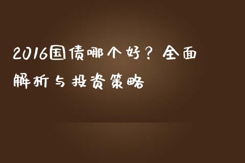 2016国债哪个好？全面解析与投资策略_https://m.lcjysmgs.com_股票交易_第1张