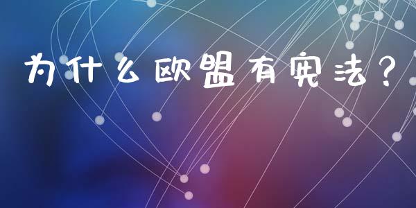 为什么欧盟有宪法？_https://m.lcjysmgs.com_股权投资_第1张