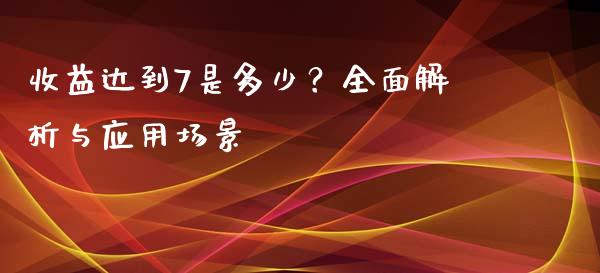 收益达到7是多少？全面解析与应用场景_https://m.lcjysmgs.com_股票交易_第1张