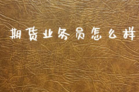 期货业务员怎么样_https://m.lcjysmgs.com_基金管理_第1张