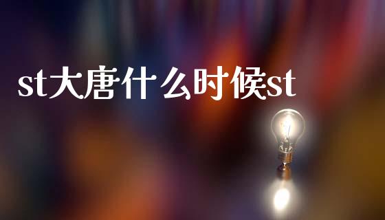 st大唐什么时候st_https://m.lcjysmgs.com_基金管理_第1张