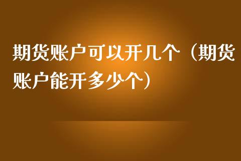 期货账户可以开几个（期货账户能开多少个）_https://m.lcjysmgs.com_基金管理_第1张