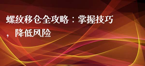 螺纹移仓全攻略:掌握技巧,降低风险_基金管理_第1张_股权投资_基金管理_股票交易_金融服务 螺纹移仓全攻略:掌握技巧,降低风险_https://m.lcjysmgs.com_基金管理_第1张