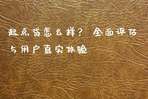 起点贷怎么样？ 全面评估与用户真实体验_https://m.lcjysmgs.com_股票交易_第1张