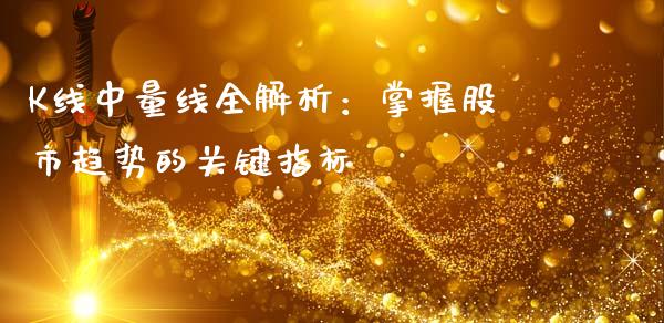 K线中量线全解析：掌握股市趋势的关键指标_https://m.lcjysmgs.com_基金管理_第1张