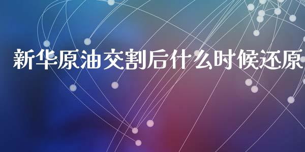 新华原油交割后什么时候还原_https://m.lcjysmgs.com_金融服务_第1张