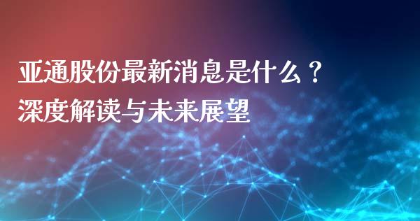 亚通股份最新消息是什么？深度解读与未来展望_https://m.lcjysmgs.com_股票交易_第1张