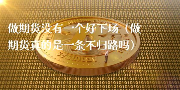 做期货没有一个好下场(做期货真的是一条不归路吗)_股票交易_第1张_股权投资_基金管理_股票交易_金融服务 做期货没有一个好下场(做期货真的是一条不归路吗)_https://m.lcjysmgs.com_股票交易_第1张