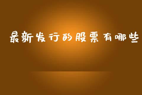 最新发行的股票有哪些_https://m.lcjysmgs.com_金融服务_第1张