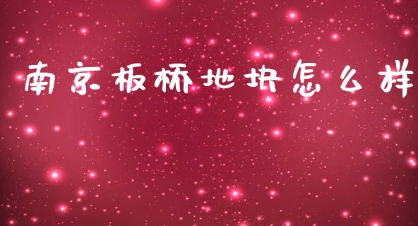 南京板桥地块怎么样_https://m.lcjysmgs.com_金融服务_第1张