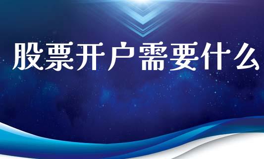 股票开户需要什么_https://m.lcjysmgs.com_金融服务_第1张