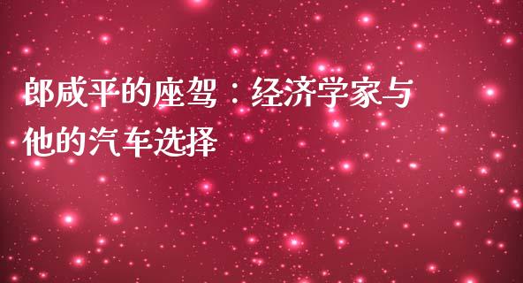 郎咸平的座驾：经济学家与他的汽车选择_https://m.lcjysmgs.com_股票交易_第1张