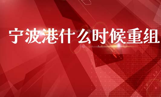 宁波港什么时候重组_https://m.lcjysmgs.com_基金管理_第1张