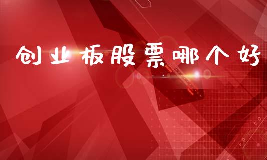 创业板股票哪个好_https://m.lcjysmgs.com_基金管理_第1张