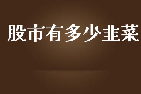 股市有多少韭菜_https://m.lcjysmgs.com_股权投资_第1张