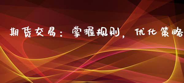 期货交易：掌握规则，优化策略_https://m.lcjysmgs.com_基金管理_第1张