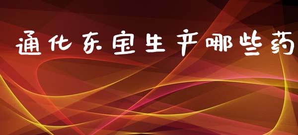 通化东宝生产哪些药_https://m.lcjysmgs.com_基金管理_第1张