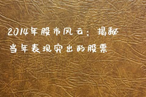 2014年股市风云：揭秘当年表现突出的股票_https://m.lcjysmgs.com_股权投资_第1张