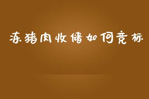冻猪肉收储如何竞标_https://m.lcjysmgs.com_基金管理_第1张