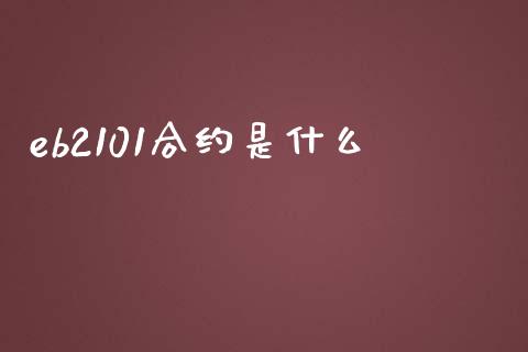 eb2101合约是什么_https://m.lcjysmgs.com_股票交易_第1张
