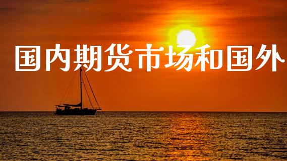 国内期货市场和国外_https://m.lcjysmgs.com_基金管理_第1张