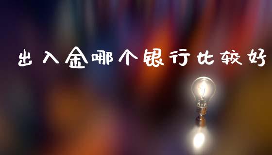 出入金哪个银行比较好_https://m.lcjysmgs.com_金融服务_第1张
