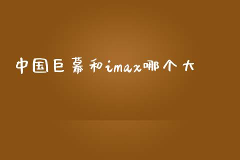 中国巨幕和imax哪个大_https://m.lcjysmgs.com_股权投资_第1张