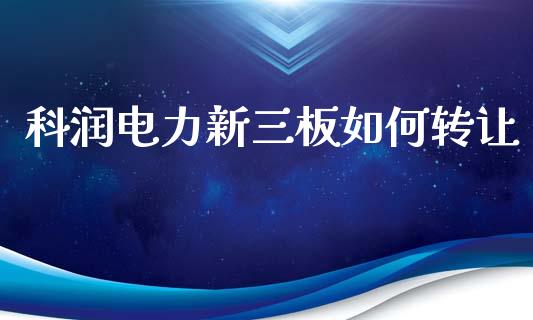 科润电力新三板如何转让_https://m.lcjysmgs.com_基金管理_第1张